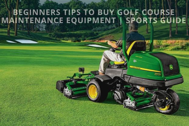 Beginners Tips To Buy Golf Course Maintenance Equipment